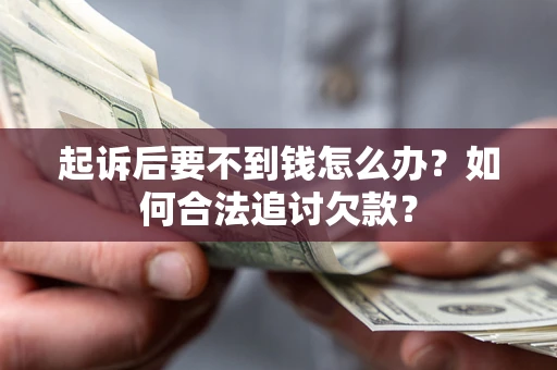 武汉起诉后要不到钱怎么办？如何合法追讨欠款？