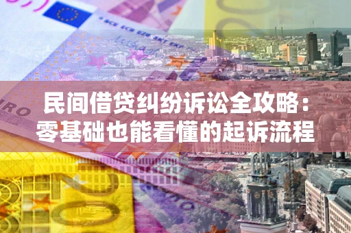武汉民间借贷纠纷诉讼全攻略：零基础也能看懂的起诉流程与证据整理指南