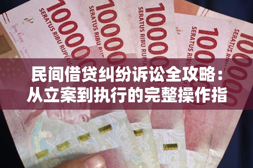 武汉民间借贷纠纷诉讼全攻略：从立案到执行的完整操作指南