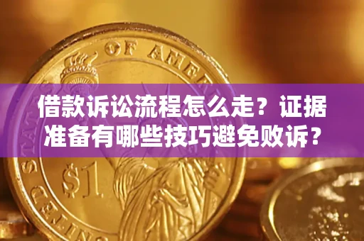 武汉借款诉讼流程怎么走？证据准备有哪些技巧避免败诉？