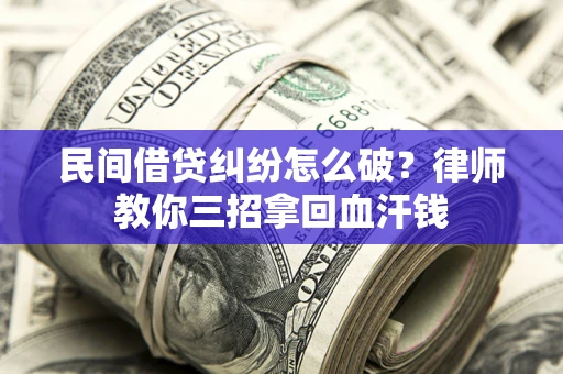 武汉民间借贷纠纷怎么破？律师教你三招拿回血汗钱