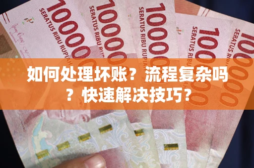武汉如何处理坏账？流程复杂吗？快速解决技巧？