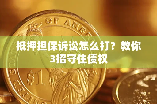 武汉抵押担保诉讼怎么打？教你3招守住债权