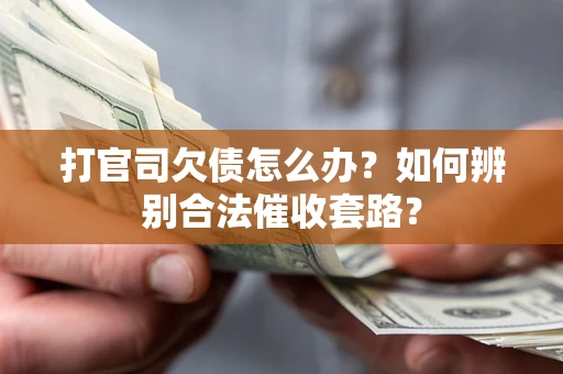 武汉打官司欠债怎么办？如何辨别合法催收套路？