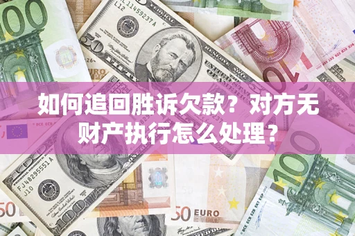 武汉如何追回胜诉欠款？对方无财产执行怎么处理？
