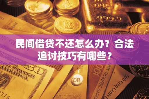 武汉民间借贷不还怎么办？合法追讨技巧有哪些？