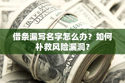 武汉借条漏写名字怎么办？如何补救风险漏洞？