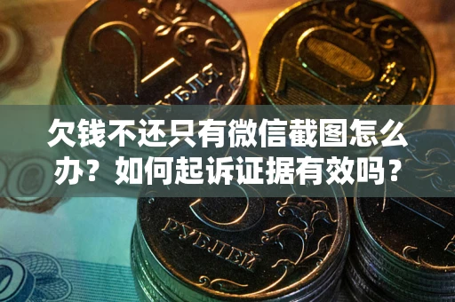武汉欠钱不还只有微信截图怎么办？如何起诉证据有效吗？