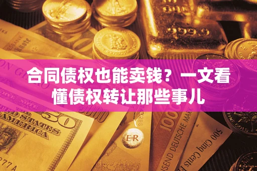 武汉合同债权也能卖钱？一文看懂债权转让那些事儿