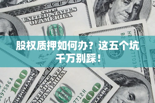 武汉股权质押如何办？这五个坑千万别踩！