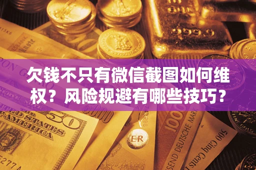 武汉欠钱不只有微信截图如何维权？风险规避有哪些技巧？