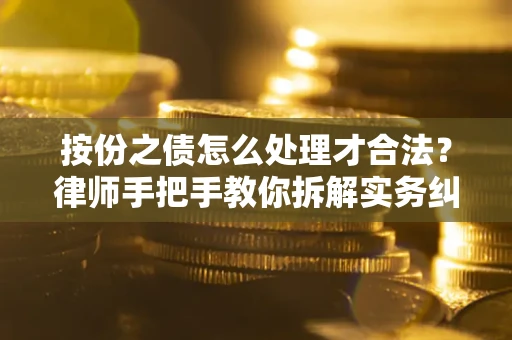 武汉按份之债怎么处理才合法？律师手把手教你拆解实务纠纷
