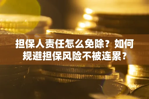 武汉担保人责任怎么免除？如何规避担保风险不被连累？