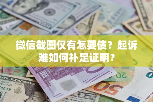 武汉微信截图仅有怎要债？起诉难如何补足证明？