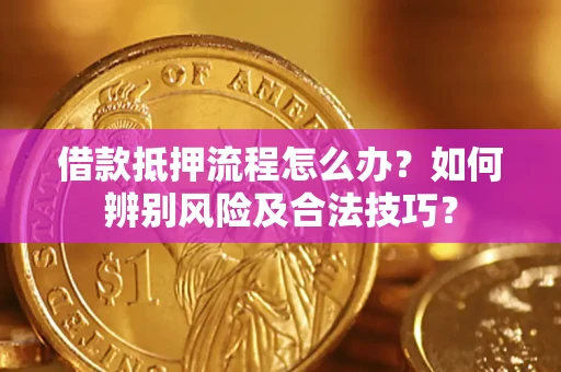 武汉借款抵押流程怎么办？如何辨别风险及合法技巧？