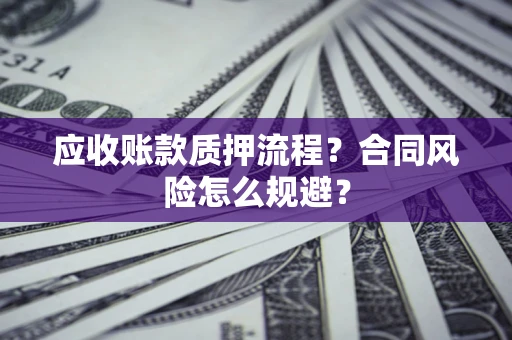 武汉应收账款质押流程？合同风险怎么规避？