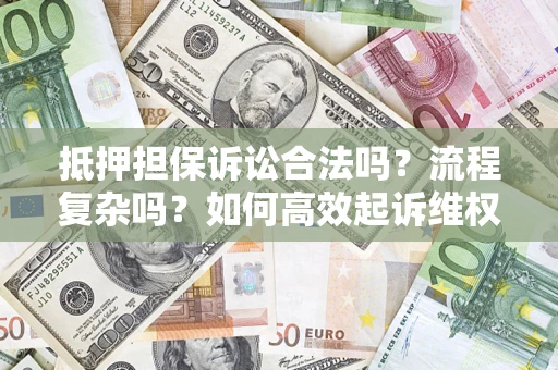 武汉抵押担保诉讼合法吗？流程复杂吗？如何高效起诉维权？