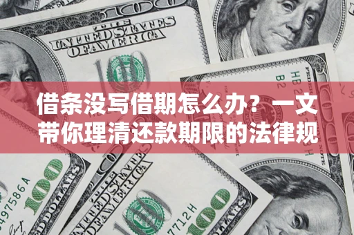 武汉借条没写借期怎么办？一文带你理清还款期限的法律规则