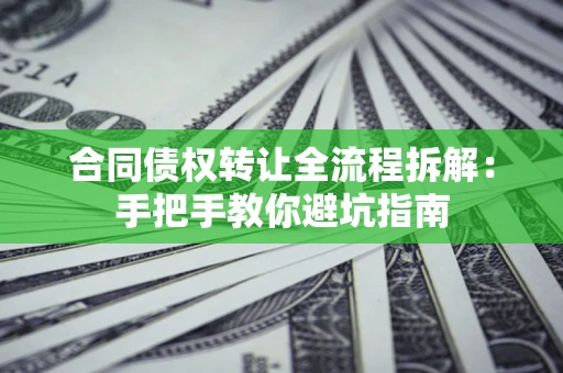 武汉合同债权转让全流程拆解：手把手教你避坑指南