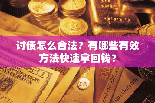 武汉讨债怎么合法？有哪些有效方法快速拿回钱？