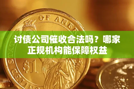 武汉讨债公司催收合法吗？哪家正规机构能保障权益