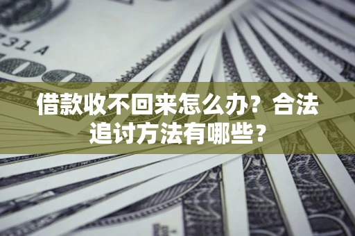 武汉借款收不回来怎么办？合法追讨方法有哪些？