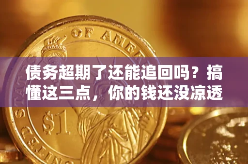 武汉债务超期了还能追回吗？搞懂这三点，你的钱还没凉透