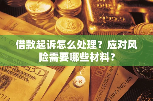 武汉借款起诉怎么处理？应对风险需要哪些材料？