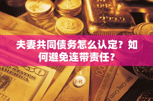 武汉夫妻共同债务怎么认定？如何避免连带责任？