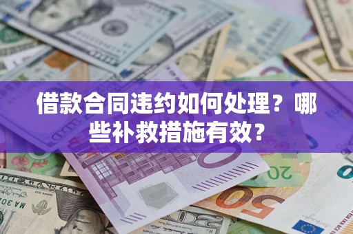 武汉借款合同违约如何处理？哪些补救措施有效？