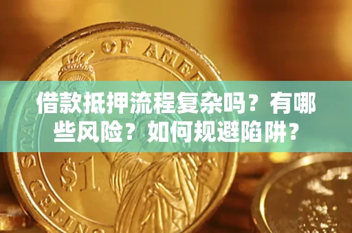 武汉借款抵押流程复杂吗？有哪些风险？如何规避陷阱？