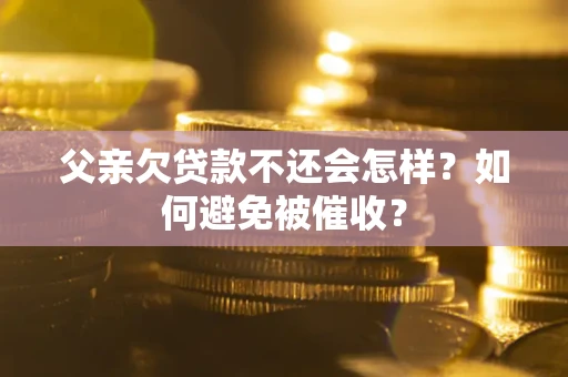 武汉父亲欠贷款不还会怎样？如何避免被催收？
