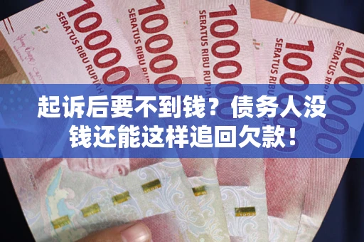 武汉起诉后要不到钱？债务人没钱还能这样追回欠款！