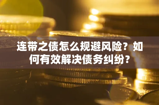 武汉连带之债怎么规避风险？如何有效解决债务纠纷？