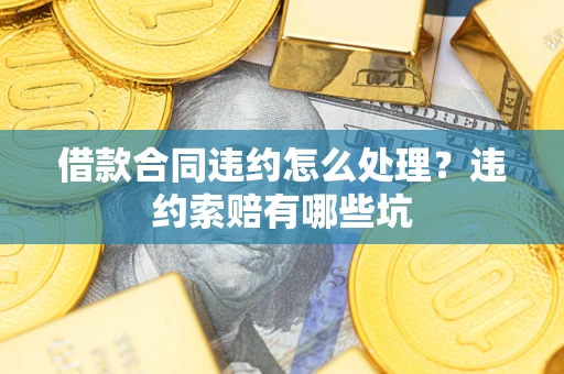 武汉借款合同违约怎么处理？违约索赔有哪些坑