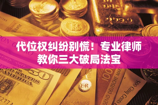 武汉代位权纠纷别慌！专业律师教你三大破局法宝