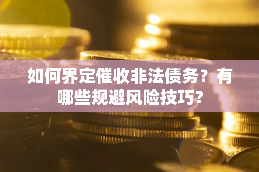 武汉如何界定催收非法债务？有哪些规避风险技巧？