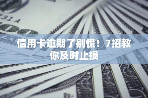 武汉信用卡逾期了别慌！7招教你及时止损