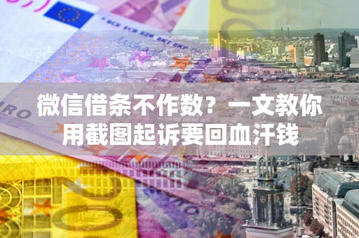 武汉微信借条不作数？一文教你用截图起诉要回血汗钱