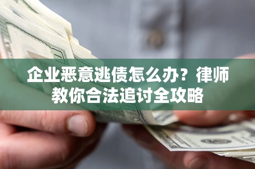 武汉企业恶意逃债怎么办？律师教你合法追讨全攻略