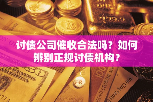 武汉讨债公司催收合法吗？如何辨别正规讨债机构？