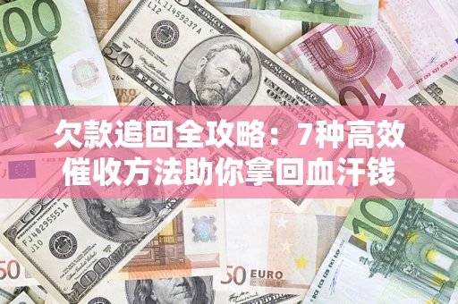 武汉欠款追回全攻略：7种高效催收方法助你拿回血汗钱