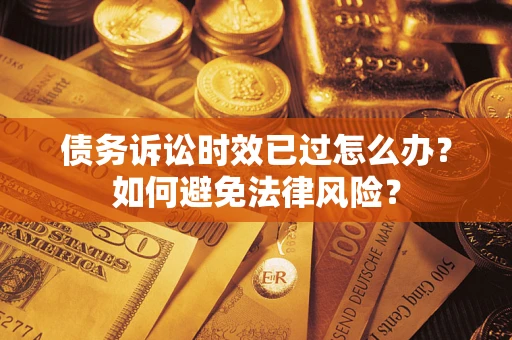 武汉债务诉讼时效已过怎么办？如何避免法律风险？