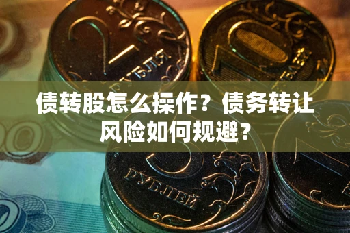 武汉债转股怎么操作？债务转让风险如何规避？