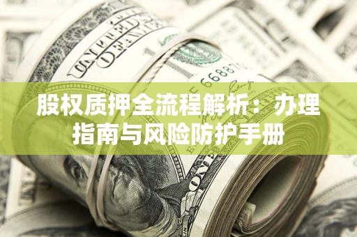 武汉股权质押全流程解析：办理指南与风险防护手册