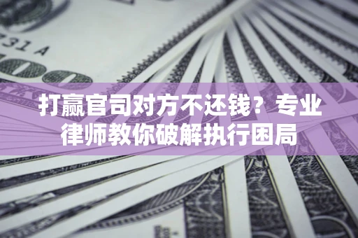 武汉打赢官司对方不还钱？专业律师教你破解执行困局