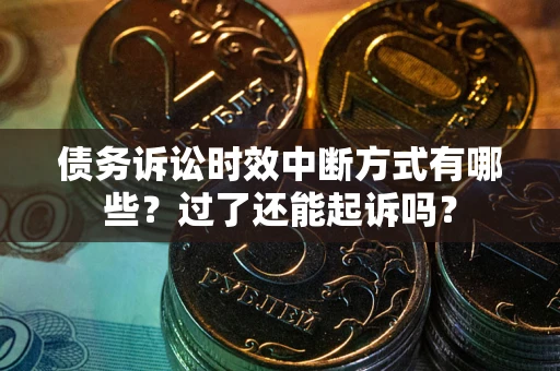 武汉债务诉讼时效中断方式有哪些？过了还能起诉吗？
