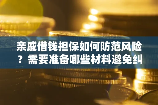 武汉亲戚借钱担保如何防范风险？需要准备哪些材料避免纠纷？