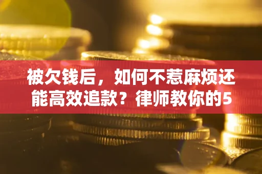 武汉被欠钱后，如何不惹麻烦还能高效追款？律师教你的5步合法讨债法