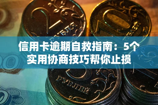 武汉信用卡逾期自救指南：5个实用协商技巧帮你止损